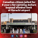 Canadian citizen jailed for 8 years for carrying dollars beyond allowed limit at Karachi airport