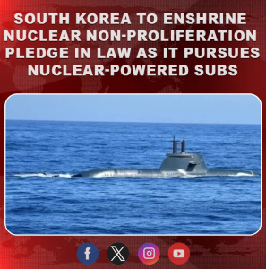 South Korea to enshrine nuclear non-proliferation pledge in law as it pursues nuclear-powered subs: report
