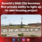 Karachi’s DHA City becomes first private entity to light up its own housing project