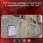 444 heritage buildings in Karachi are in dilapidated condition, PAC told