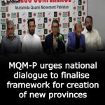 MQM-P urges national dialogue to finalise framework for creation of new provinces