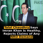 Talal Chaudhry Says Imran Khan Is Healthy, Rejects Claims of Any NRO Demand