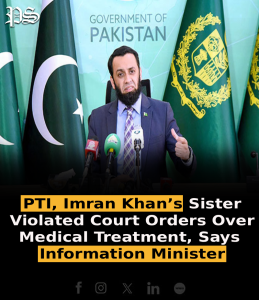 PTI, Imran Khan’s Sister Violated Court Orders Over Medical Treatment, Says Information Minister