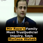 Mir Raza’s Family Must Trust Judicial Inquiry, Says Murtaza Wahab