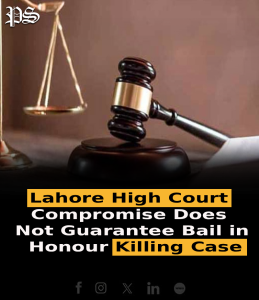 Lahore High Court: Compromise Does Not Guarantee Bail in Honour Killing Case