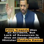 PIMS Tragedy Was an Accident, But Lack of Resources Is Also an Issue: Health Minister Mustafa Kamal
