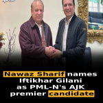 Nawaz Sharif names Iftikhar Gilani as PML-N’s AJK premier candidate