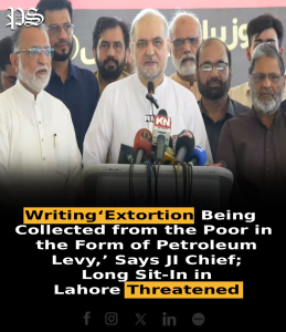 Writing‘Extortion Being Collected from the Poor in the Form of Petroleum Levy,’ Says JI Chief; Long Sit-In in Lahore Threatened