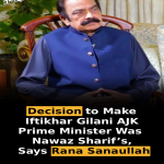 Decision to Make Iftikhar Gilani AJK Prime Minister Was Nawaz Sharif’s, Says Rana Sanaullah