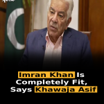 Imran Khan Is Completely Fit, Says Khawaja Asif