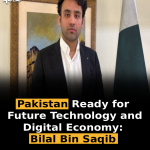Pakistan Ready for Future Technology and Digital Economy: Bilal Bin Saqib
