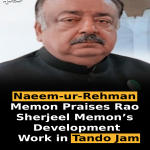 Naeem-ur-Rehman Memon Praises Rao Sherjeel Memon’s Development Work in Tando Jam