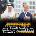 Successful Talks Between Pakistan and Saudi Arabia on Agricultural and Food Security Cooperation