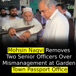 Mohsin Naqvi Removes Two Senior Officers Over Mismanagement at Garden Town Passport Office