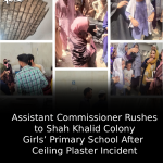 Assistant Commissioner Rushes to Shah Khalid Colony Girls’ Primary School After Ceiling Plaster Incident