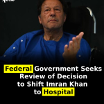 Federal Government Seeks Review of Decision to Shift Imran Khan to Hospital