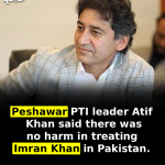 Peshawar: PTI leader Atif Khan said there was no harm in treating Imran Khan in Pakistan.