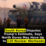 South Korea Disputes Trump’s Estimate, Says North Korea May Have Up to 120 Nuclear Warheads