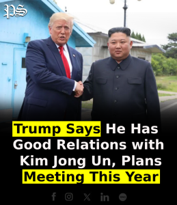 Trump Says He Has Good Relations with Kim Jong Un, Plans Meeting This Year