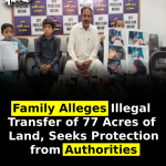 Family Alleges Illegal Transfer of 77 Acres of Land, Seeks Protection from Authorities