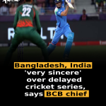 Bangladesh, India ‘very sincere’ over delayed cricket series, says BCB chief
