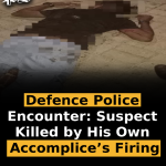Defence Police Encounter: Suspect Killed by His Own Accomplice’s Firing