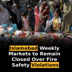 Islamabad Weekly Markets to Remain Closed Over Fire Safety Violations