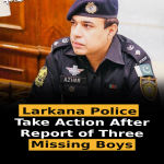 Larkana Police Take Action After Report of Three Missing Boys