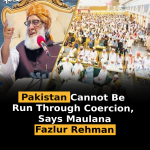Pakistan Cannot Be Run Through Coercion, Says Maulana Fazlur Rehman