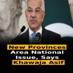 New Provinces Are a National Issue, Says Khawaja Asif