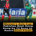 Women’s Asia Cup: Pakistan Beat Hong Kong by 72 Runs to Reach Semi-Finals