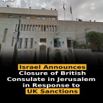 Israel Announces Closure of British Consulate in Jerusalem in Response to UK Sanctions