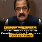Referendum Possible if Parliament Approves Creation of New Provinces: Rana Sanaullah
