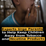 Experts Urge Parents to Help Keep Children Away from Tobacco and Nicotine Products