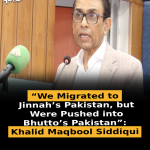 “We Migrated to Jinnah’s Pakistan, but Were Pushed into Bhutto’s Pakistan”: Khalid Maqbool Siddiqui