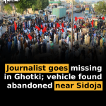 Journalist goes missing in Ghotki; vehicle found abandoned near Sidoja