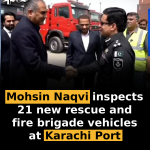 Mohsin Naqvi inspects 21 new rescue and fire brigade vehicles at Karachi Port