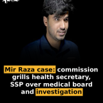 Mir Raza case: commission grills health secretary, SSP over medical board and investigation