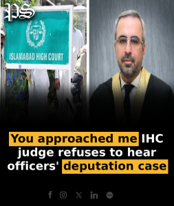 ‘You approached me’: IHC judge refuses to hear officers’ deputation case