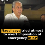 Naqvi says tried utmost to avert imposition of emergency in KP