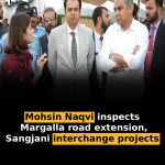 Mohsin Naqvi inspects Margalla road extension, Sangjani interchange projects