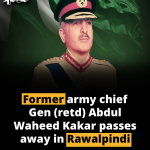Former army chief Gen (retd) Abdul Waheed Kakar passes away in Rawalpindi