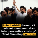 Sohail Afridi, former KP cabinet members taken into ‘preventive custody’, Talal Chaudhry confirms