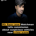Mir Raza case: Watchman tells commission about suspicious vehicles near crime scene