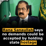 Rana Sanaullah says no demands could be accepted by holding state hostage