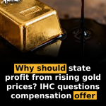 Why should state profit from rising gold prices? IHC questions compensation offer