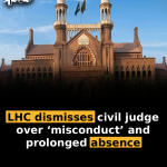 LHC dismisses civil judge over ‘misconduct’ and prolonged absence