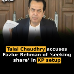 Talal Chaudhry accuses Fazlur Rehman of ‘seeking share’ in KP setup