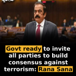 Govt ready to invite all parties to build consensus against terrorism: Rana Sana