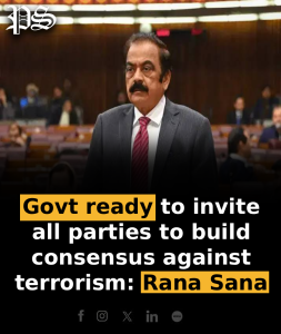 Govt ready to invite all parties to build consensus against terrorism: Rana Sana